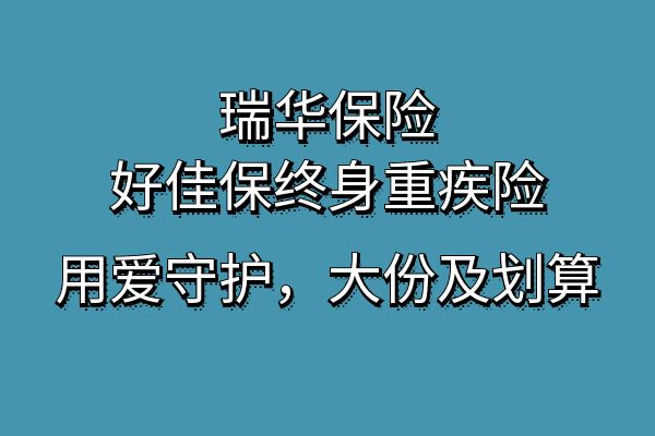 瑞华好佳保终身重疾险条款，2025瑞华好佳保保费多少？健康告知