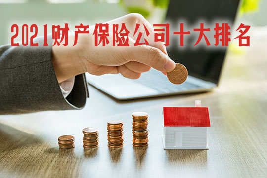 2021财产保险公司十大排名!中国财产保险公司十大排名