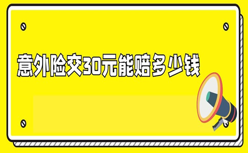 意外險交30元能賠多少錢?30元意外保險賠償標準