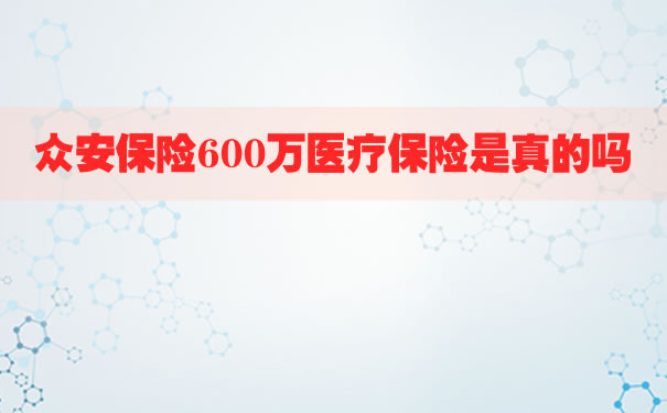 众安保险600万医疗保险是真的吗，600万的众安保险是真是假