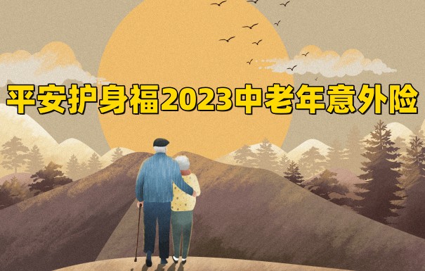 平安老人意外险怎么样？2023平安护身福中老年意外险怎么样?