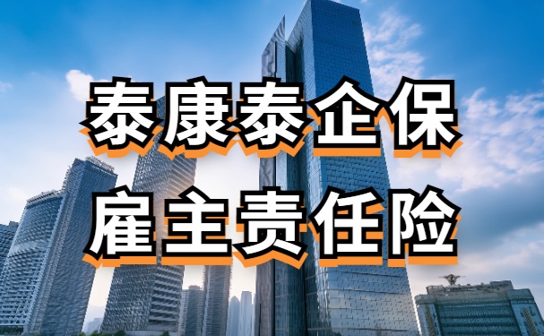 2024泰康泰企保·雇主责任险条款怎么样？1-5类职业可保！附价格表