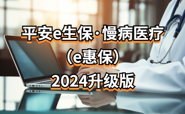 平安健康保險最新升級推出的平安e生保·慢病醫療(e惠保)2024升級版