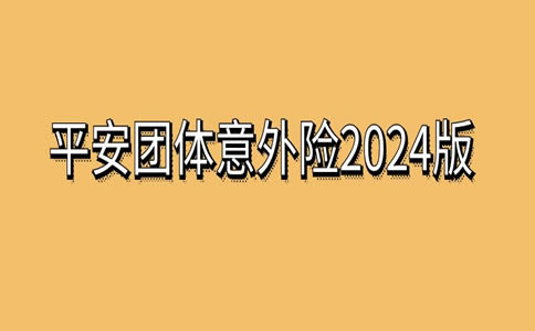 平安团体意外险2024版价格表，平安团体意外险2024版条款