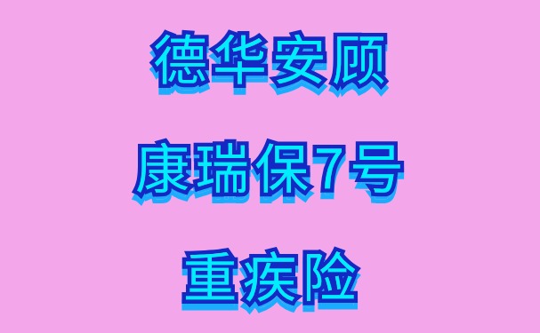 德华安顾康瑞保7号重疾险怎么样？健康关爱全周期+送华为智能手表