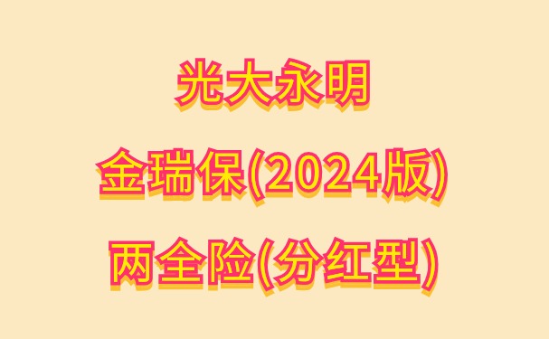 光大永明金瑞保(2024版)两全险(分红型)怎么样？满期能领多少钱？