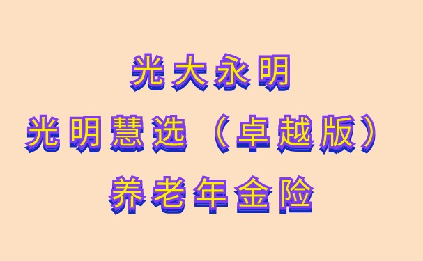 光大永明光明慧选（卓越版）养老年金险怎么样？57岁买能领多少钱？