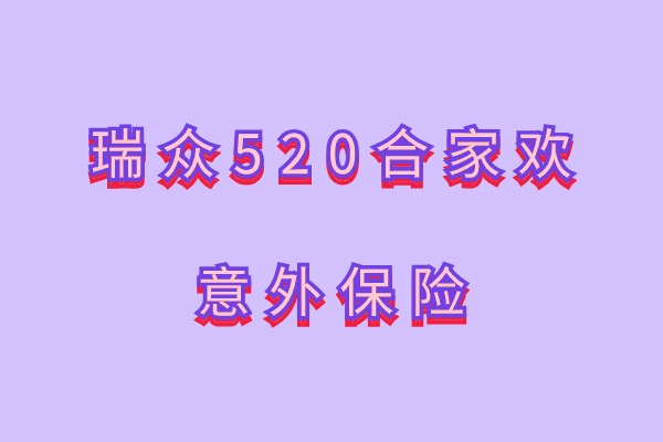 瑞众520合家欢意外保险怎么样？一年多少钱？一人投保守护全家！