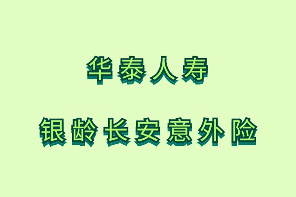 2024华泰保险意外险怎么样？华泰人寿银龄长安意外险64岁买多少钱？