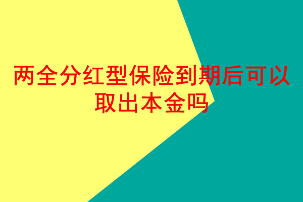 两全分红型保险到期后可以取出本金吗,两全分红型保险到期后钱如何取出