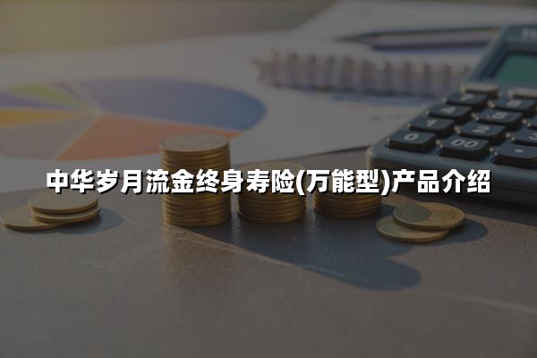 中华岁月流金终身寿险(万能型)产品介绍，现金价值+条款+案例