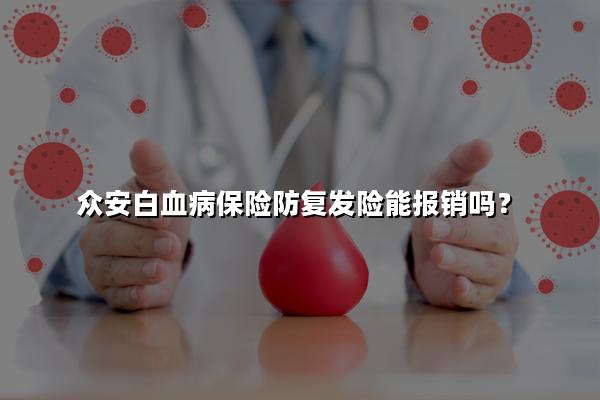 众安白血病保险防复发险能报销吗，众安白血病保险防复发险怎么报销