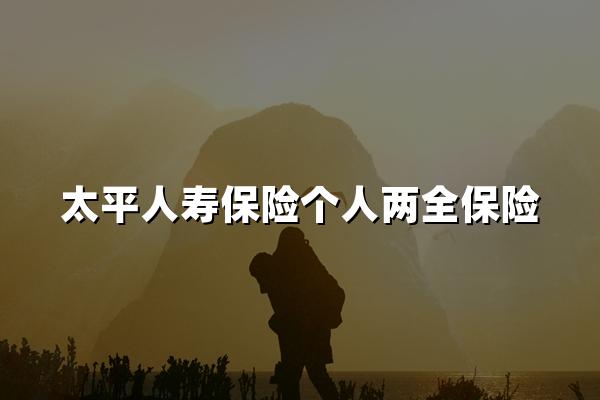 太平人寿保险个人两全保险怎么样，太平人寿两全保险投保攻略