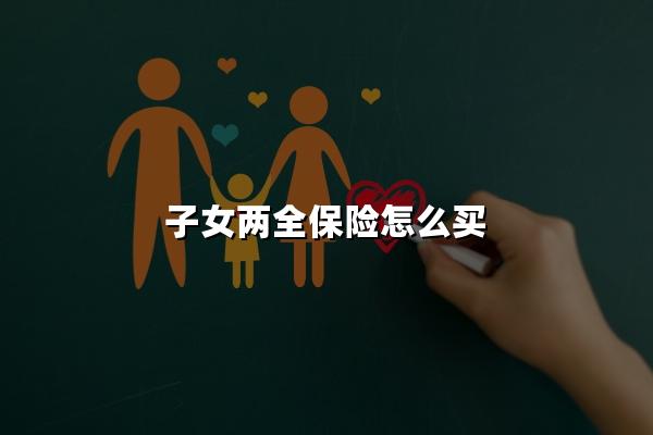 子女两全保险怎么买，子女两全保险包括哪些