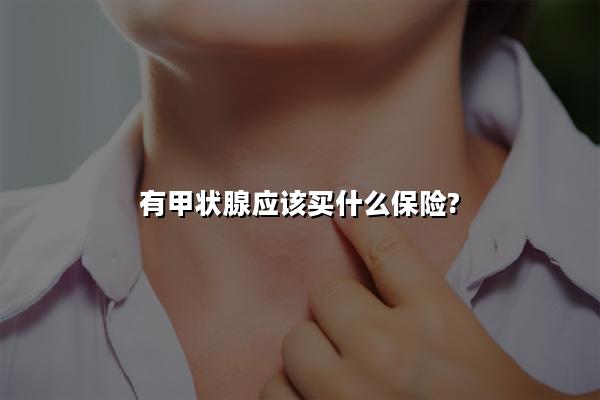 有甲状腺应该买什么保险?有甲状腺能上保险吗?