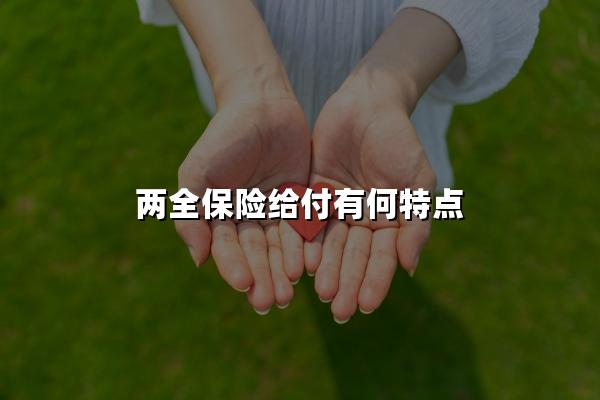 两全保险给付有何特点？两全保险给付保险金条件包括哪些？