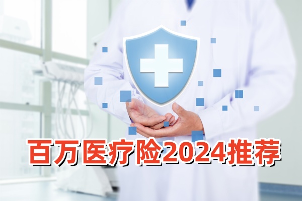 2024年百万医疗险买哪款更好？百万医疗险红榜2024排名推荐