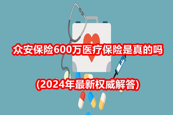 众安保险600万医疗保险是真的吗(2024年最新权威解答)