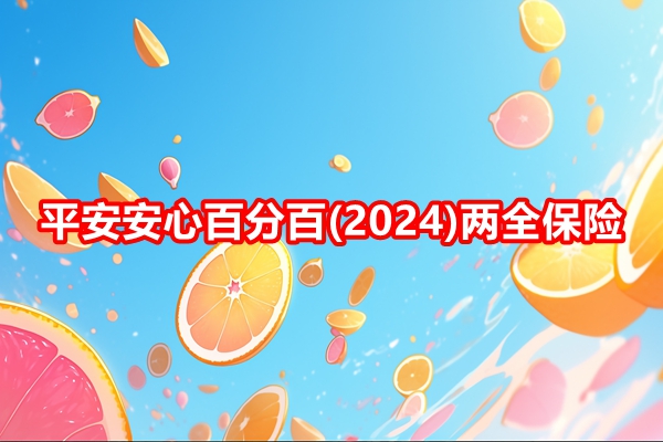 平安安心百分百(2024)两全保险介绍，保障规则+满期收益案例+特色