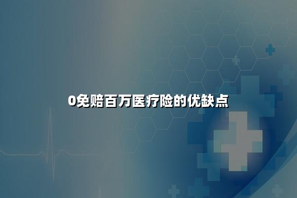 0免赔百万医疗险的优缺点，0免赔百万医疗险是什么?