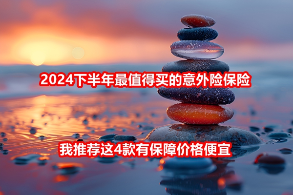 2024下半年最值得买的意外险<a style='border-bottom:1px dashed;color:#337FE5;' href='//www.vobao.com/tags/1106760687585690430.shtml' target='_blank'><strong>保险</strong></a>，我推荐这4款有保障价格便宜