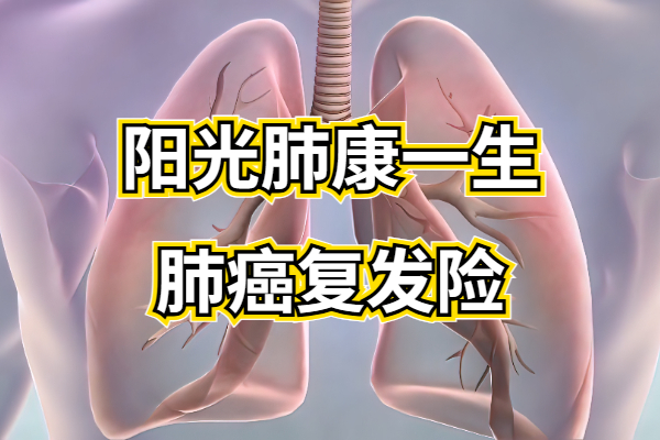 阳光肺康一生肺癌复发险怎么样？0-IIIA期非小细胞肺癌患者专属！