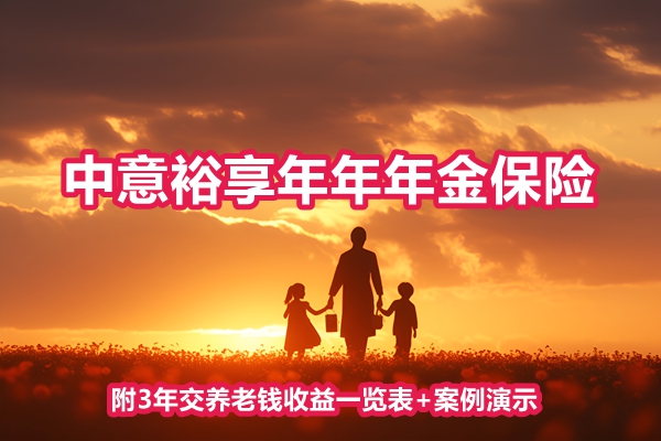 中意裕享年年年金<a style='border-bottom:1px dashed;color:#337FE5;' href='//www.vobao.com/tags/1106760687585690430.shtml' target='_blank'><strong>保险</strong></a>产品介绍，附3年交养老钱收益一览表+案例演示