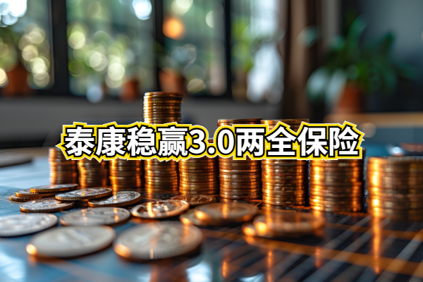 泰康稳赢3.0两全保险怎么样？满期能领多少钱？最新收益测算演示！