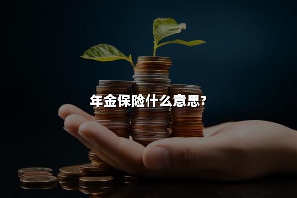 年金保险什么意思?年金保险的定义和作用?