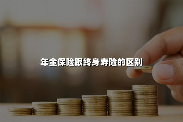 年金保险跟终身寿险的区别，年金保险适合什么人买呢?