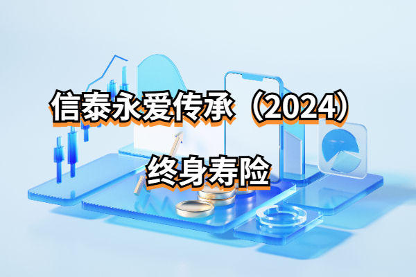 信泰永爱传承（2024）终身寿险怎么样？最高80岁可买！附现价收益