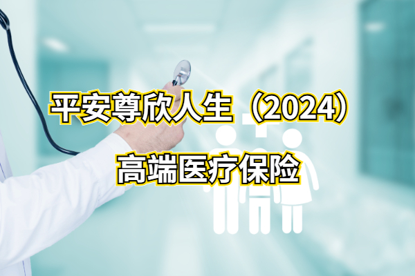 平安尊欣人生（2024）高端医疗保险怎么样？内地、香港都能报销！