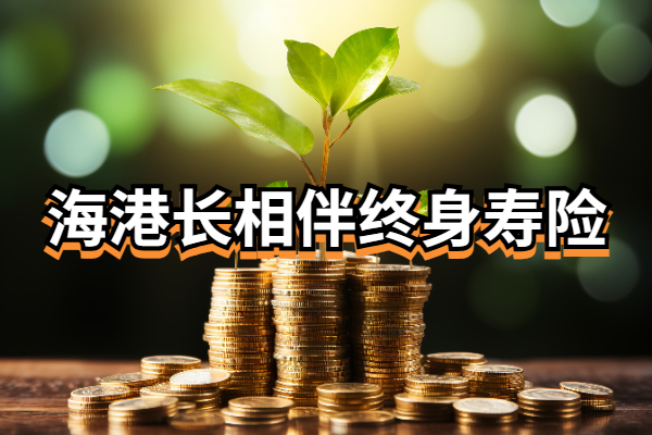 海港长相伴终身寿险怎么样？5年交10万收益多少？最新现金价值演示