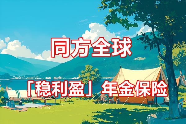 同方全球「稳利盈」年金保险条款介绍(2024年最新现金价值收益表)