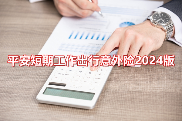 平安短期工作出行意外险2024版介绍，1-30天可先+保额100万元+价格