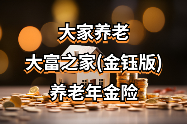 大家养老大富之家(金钰版)养老年金保险怎么样？能领多少养老金？