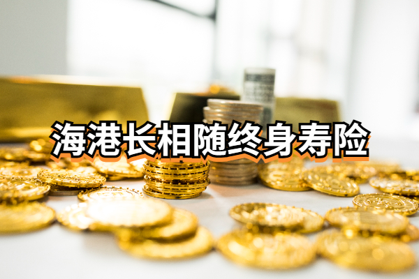 海港长相随终身寿险怎么样？3年交10万的现金价值收益有多少？