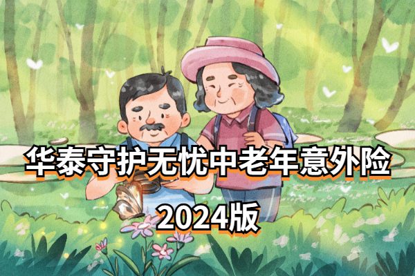 华泰守护无忧中老年意外险2024版怎么样？溺水、高空作业赔更多！