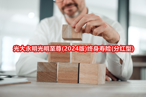 光大永明光明至尊(2024版)终身寿险(分红型)(2024年最新收益现金价值)