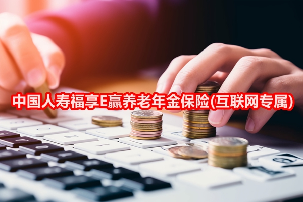 中国人寿福享E赢养老年金保险(互联网专属)测评，附3年交养老钱收益表