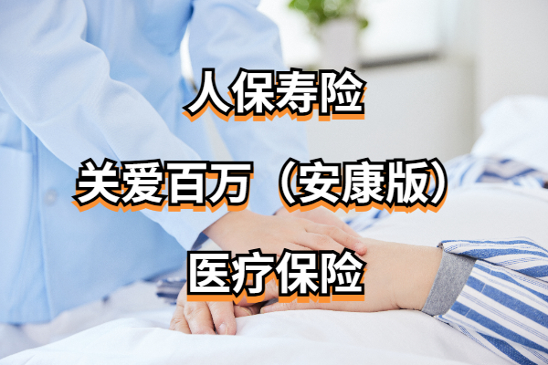 人保寿险关爱百万(安康版)医疗保险怎么样？两种计划多少钱一年？