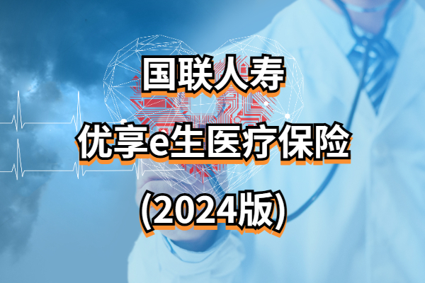 国联人寿优享e生医疗保险(2024版)怎么样？最高200万保额要多少钱？