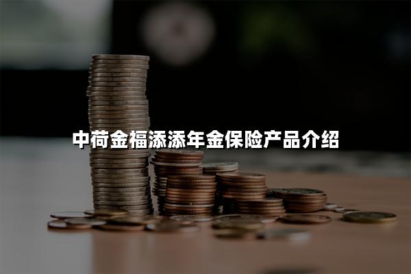 中荷金福添添年金保险产品介绍，收益测算+案例演示+现金价值