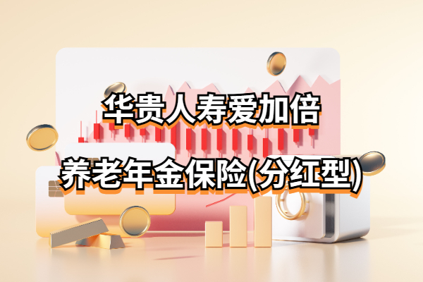 华贵人寿爱加倍养老年金保险(分红型)怎么样？能领多少养老金？