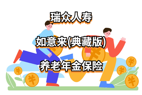 瑞众人寿如意来(典藏版)养老年金保险怎么样？能领多少养老金？