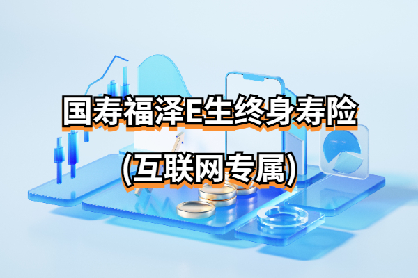 国寿福泽E生终身寿险(互联网专属)怎么样？五年交现价收益演示