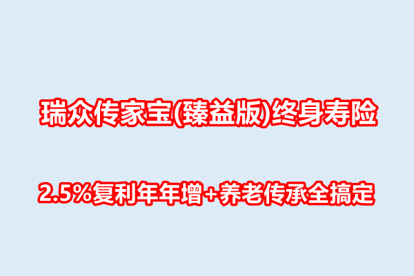 瑞众传家宝(臻益版)终身寿险介绍，2.5%复利年年增+养老传承全搞定