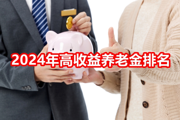 养老保险产品排名，2024年高收益养老金排名+产品推荐