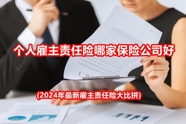 个人雇主责任险哪家保险公司好(2024年最新雇主责任险大比拼)