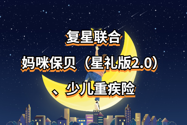 复星联合妈咪保贝（星礼版2.0）少儿重疾险怎么样？要多少钱一年？